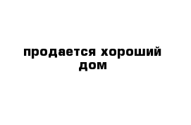 продается хороший дом